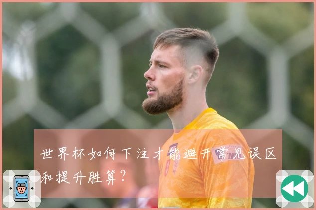 世界杯如何下注才能避开常见误区和提升胜算？