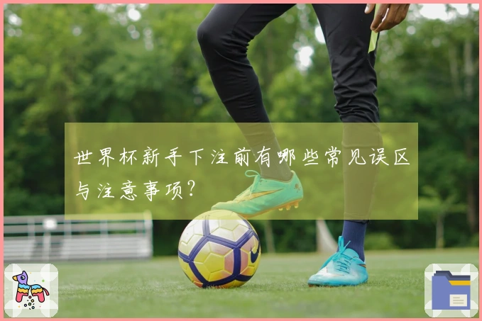 世界杯新手下注前有哪些常见误区与注意事项？