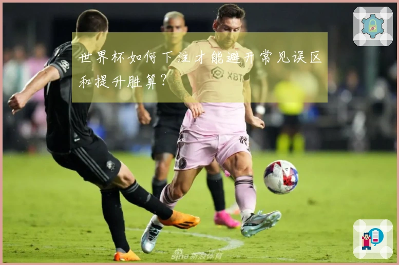 世界杯如何下注才能避开常见误区和提升胜算？