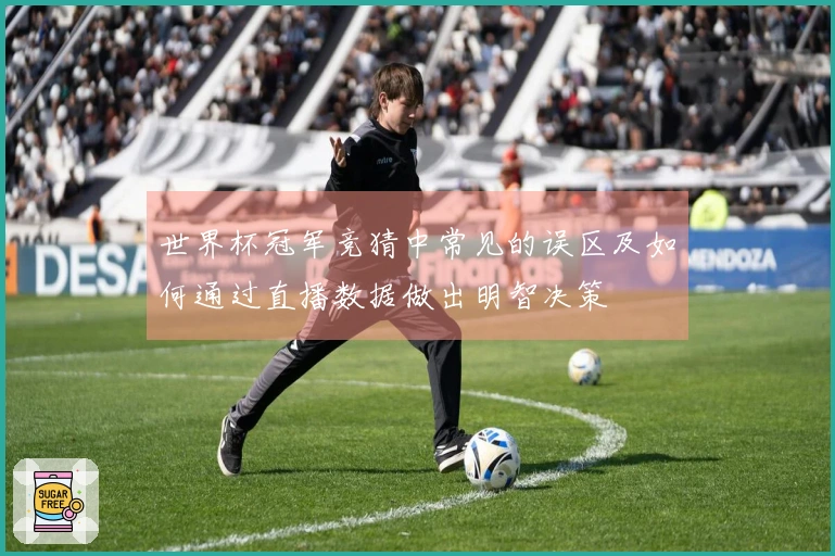 世界杯冠军竞猜中常见的误区及如何通过直播数据做出明智决策
